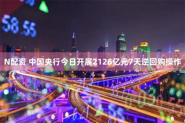 N配资 中国央行今日开展2126亿元7天逆回购操作