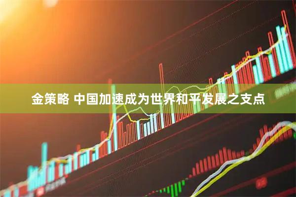 金策略 中国加速成为世界和平发展之支点