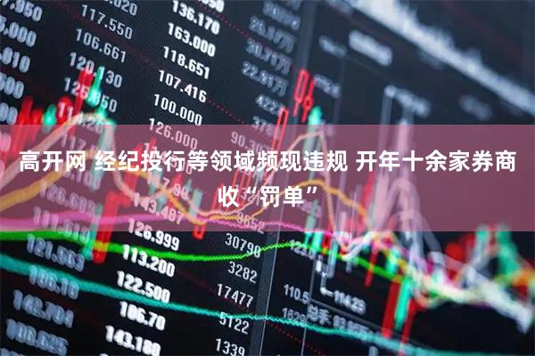 高开网 经纪投行等领域频现违规 开年十余家券商收“罚单”