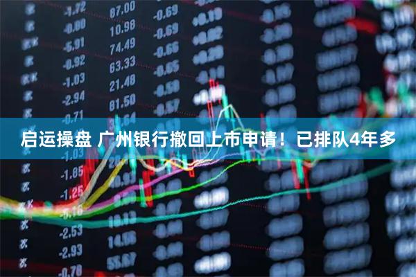 启运操盘 广州银行撤回上市申请！已排队4年多