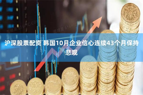沪深股票配资 韩国10月企业信心连续43个月保持悲观