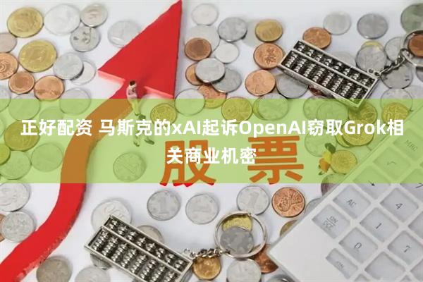 正好配资 马斯克的xAI起诉OpenAI窃取Grok相关商业机密
