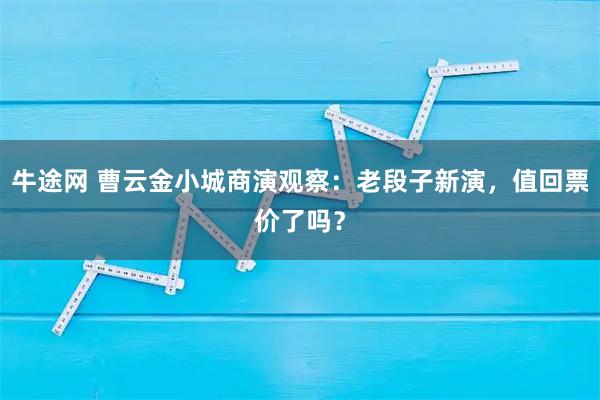牛途网 曹云金小城商演观察：老段子新演，值回票价了吗？