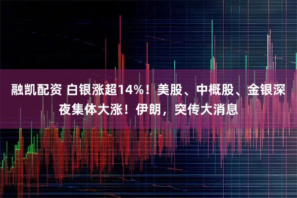 融凯配资 白银涨超14%！美股、中概股、金银深夜集体大涨！伊朗，突传大消息