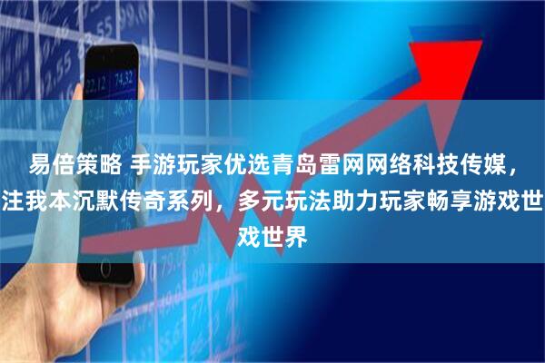 易倍策略 手游玩家优选青岛雷网网络科技传媒，专注我本沉默传奇系列，多元玩法助力玩家畅享游戏世界