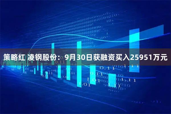 策略红 凌钢股份:9月30日获融资买入25951万元