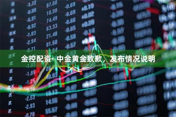 金控配资· 中金黄金致歉,发布情况说明