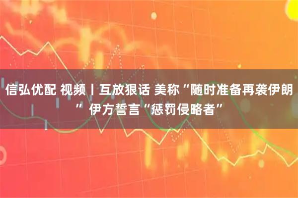 信弘优配 视频丨互放狠话 美称“随时准备再袭伊朗” 伊方誓言“惩罚侵略者”